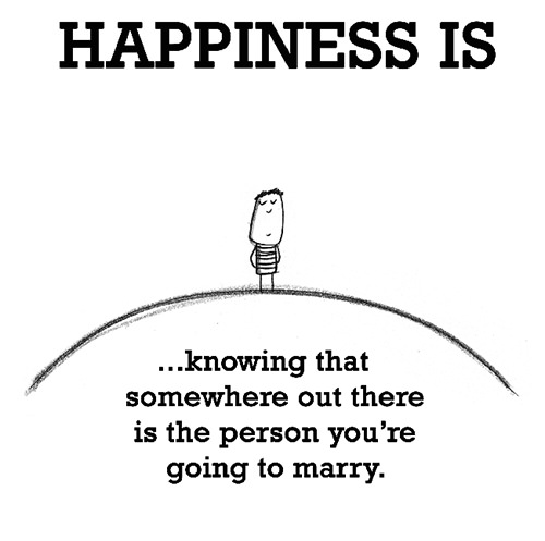 Happiness #257: Happiness is knowing that somewhere out there is the person you're going to marry.