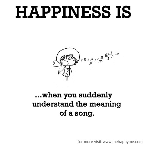 Happiness #268: Happiness is when you suddenly understand the meaning of a song.