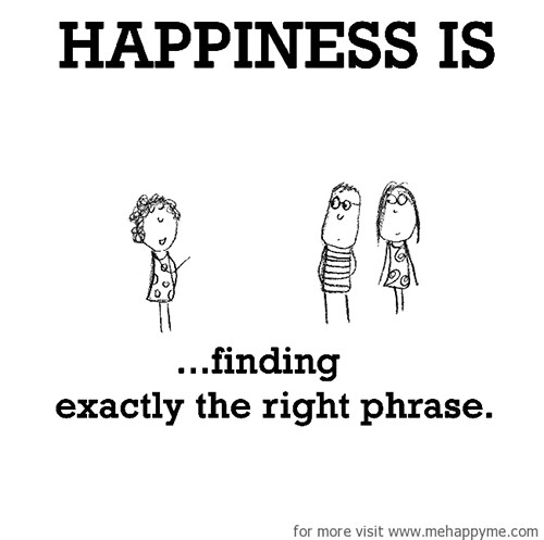 Happiness #277: Happiness is finding exactly the right phrase.