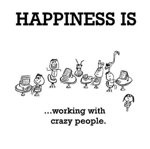 Happiness #320: Happiness is working with crazy people.