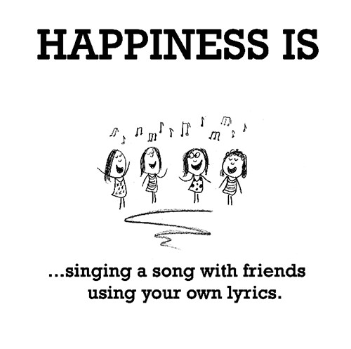 Happiness #343: Happiness is singing a song with friends using your own lyrics.