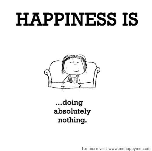Happiness #344: Happiness is doing absolutely nothing.