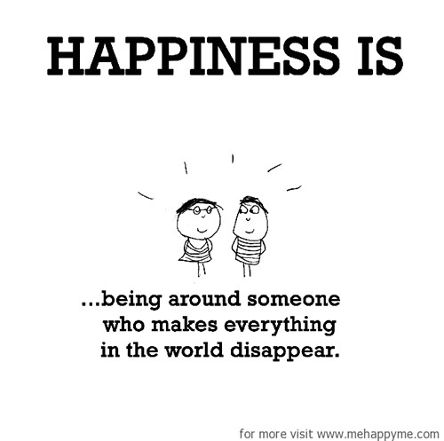 Happiness #346: Happiness is being around someone who makes everything in the world disappear.