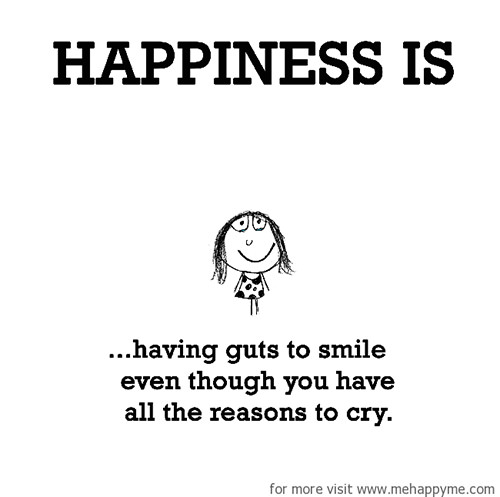 Happiness #350: Happiness is having guts to smile even though you have all the reasons to cry.