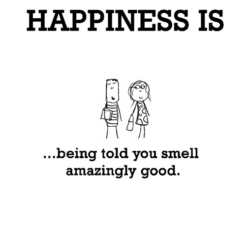 Happiness #351: Happiness is being told you smell amazingly good.
