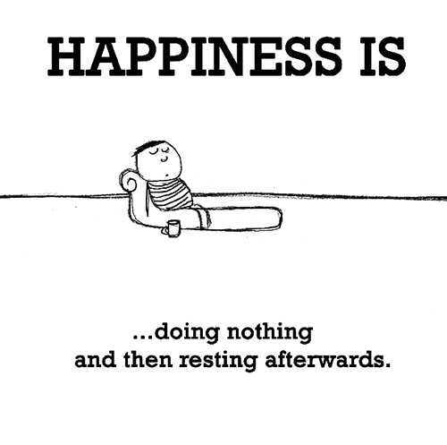 Happiness #360: Happiness is doing nothing and then resting afterwards.