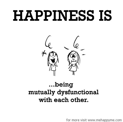 Happiness #362: Happiness is being mutually dysfunctional with each other.