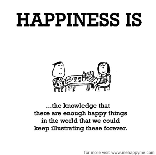 Happiness #374: Happiness is the knowledge that there are enough happy things in the world that we could keep illustrating these forever.