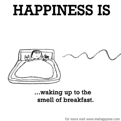 Happiness #387: Happiness is waking up to the smell of breakfast.