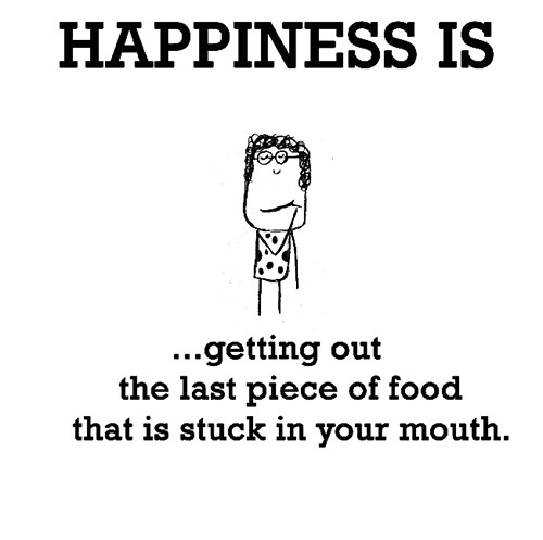 Happiness #426: Happiness is getting out the last piece of food that is stuck in your mouth.