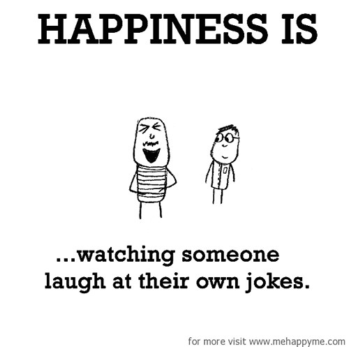 Happiness #427: Happiness is watching someone laugh at their own jokes.