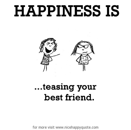 Happiness #428: Happiness is teasing your best friend.