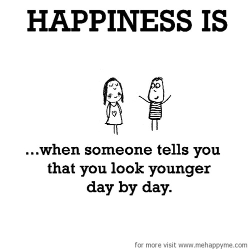 Happiness #434: Happiness is when someone tells you that you look younger day by day.