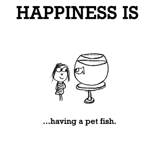 Happiness #439: Happiness is having a pet fish.