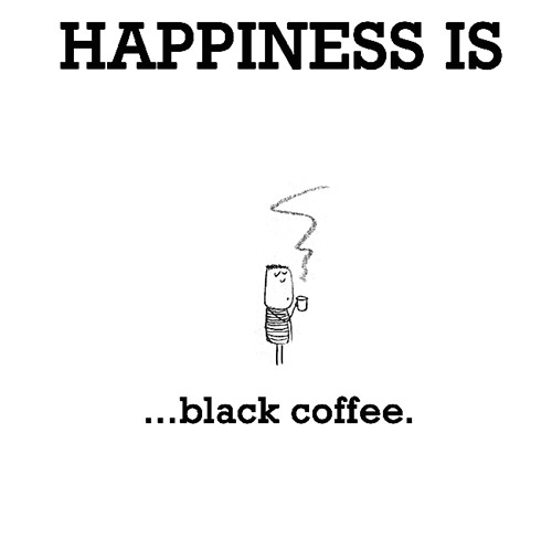 Happiness #456: Happiness is black coffee.
