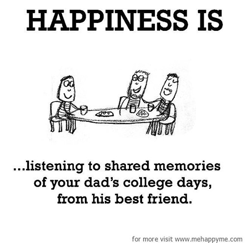 Happiness #472: Happiness is listening to shared memories of your dad's college days from his best friend.