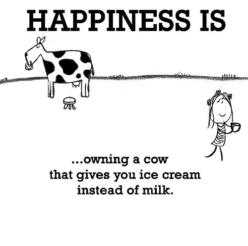 Happiness #473: Happiness is owning a cow that gives you ice cream instead of milk.