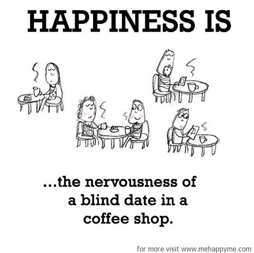 Happiness #489: Happiness is the nervousness of a blind date in a coffee shop.