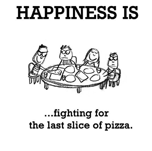 Happiness #501: Happiness is fighting for the last slice of pizza.