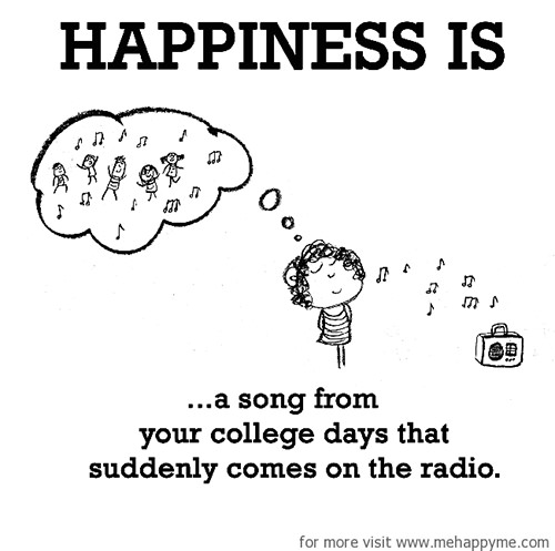 Happiness #504: Happiness is a song from your college days that suddenly comes on the radio.