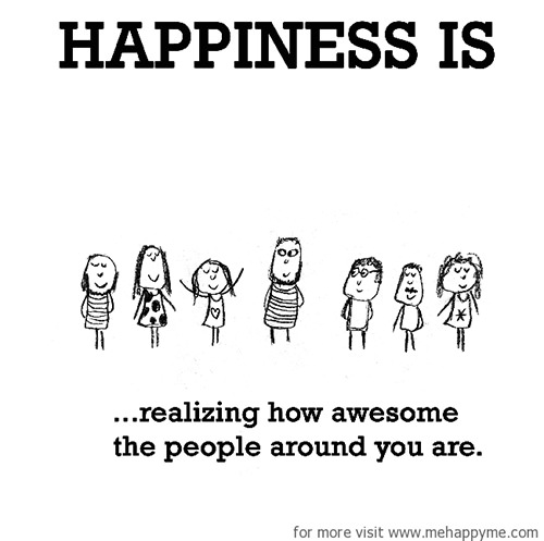 Happiness #539: Happiness is realizing how awesome the people around you are.