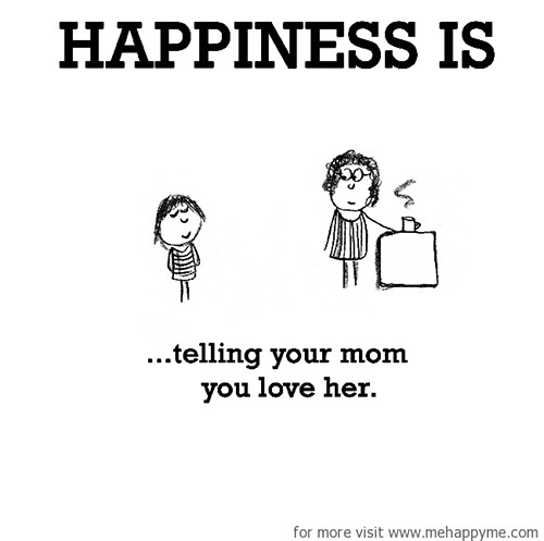 Happiness #552: Happiness is telling your mom you love her.
