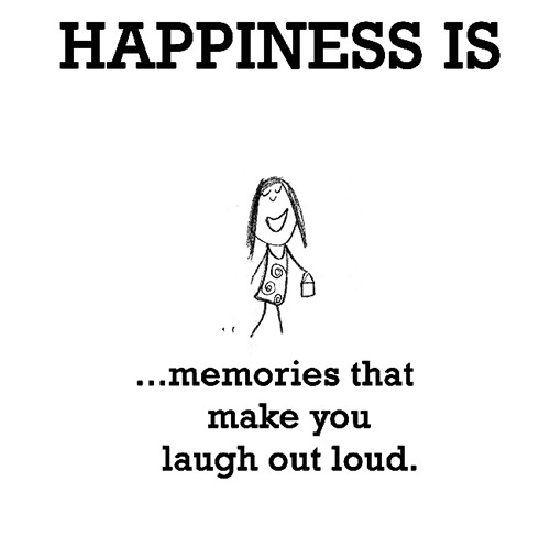 Happiness #553: Happiness is memories that make you laugh out loud.