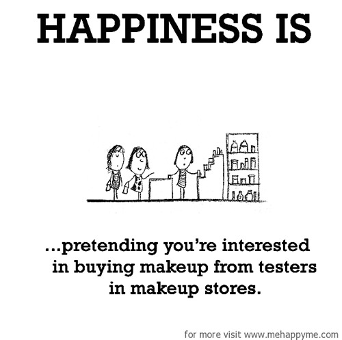 Happiness #556: Happiness is pretending you're interested in buying makeup from testers in makeup stores.