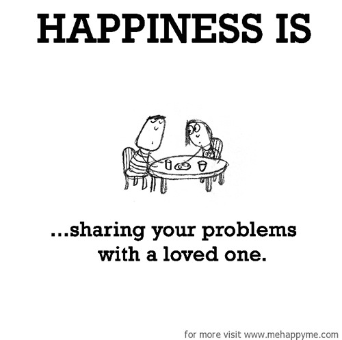 Happiness #560: Happiness is sharing your problems with a loved one.