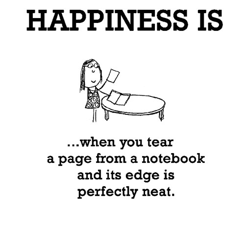 Happiness #562: Happiness is when you tear a page from a notebook and its edge is perfectly neat.