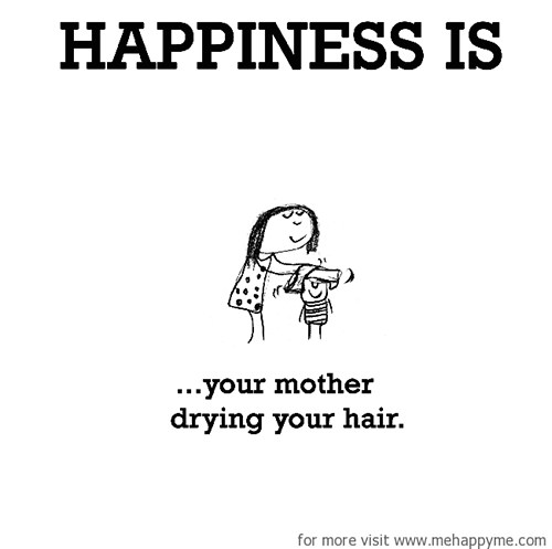 Happiness #581: Happiness is your mother drying your hair.