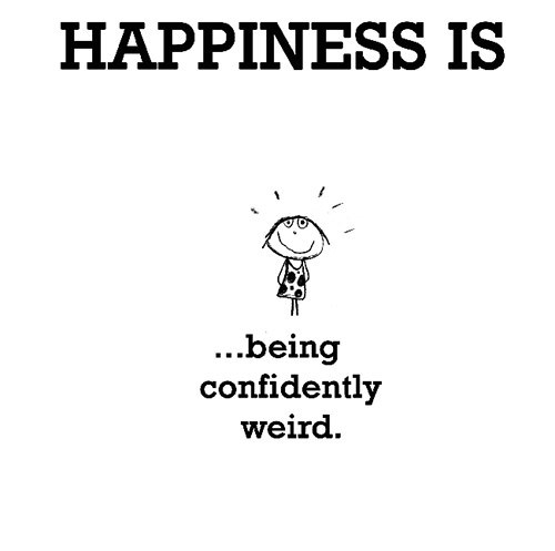 Happiness #582: Happiness is being confidently weird.