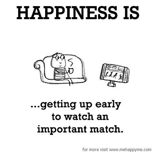 Happiness #591: Happiness is getting up early to watch an important match.