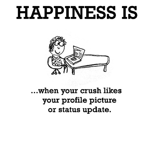 Happiness #595: Happiness is when your crush likes your profile picture or status update.