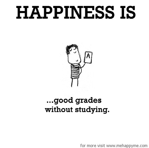 Happiness #597: Happiness is good grades without studying.