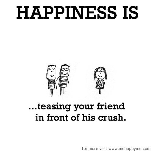 Happiness #598: Happiness is teasing your friend in front of his crush.