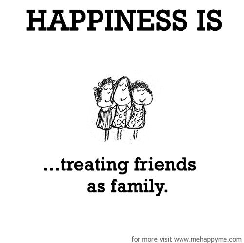 Happiness #600: Happiness is treating friends as family.