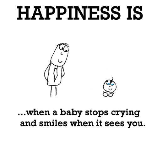 Happiness #604: Happiness is when a baby stops crying and smile when it sees you.
