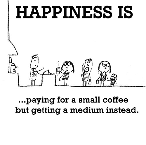 Happiness #605: Happiness is paying for a small coffee but getting a medium instead.