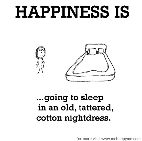 Happiness #612: Happiness is going to sleep in an old tattered cotton nightdress.