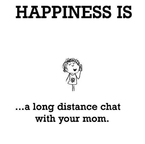 Happiness #613: Happiness is a long distance chat with your mom.
