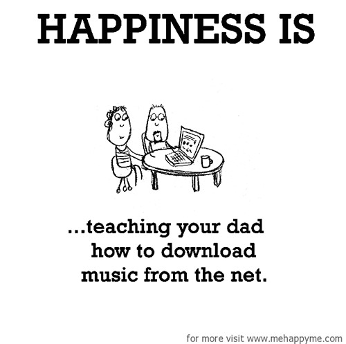 Happiness #631: Happiness is teaching your dad how to download music from the net.