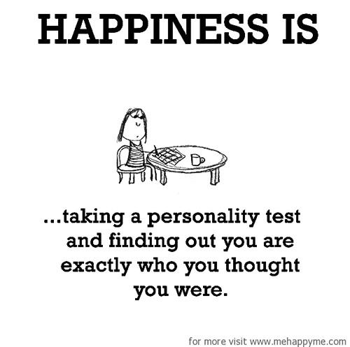 Happiness #638: Happiness is taking a personality test and finding out you are exactly who you thought you were.
