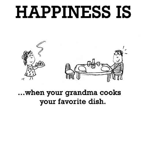 Happiness #644: Happiness is when your grandma cooks your favorite dish.