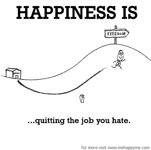 Happiness #648: Happiness is quitting a job you hate.
