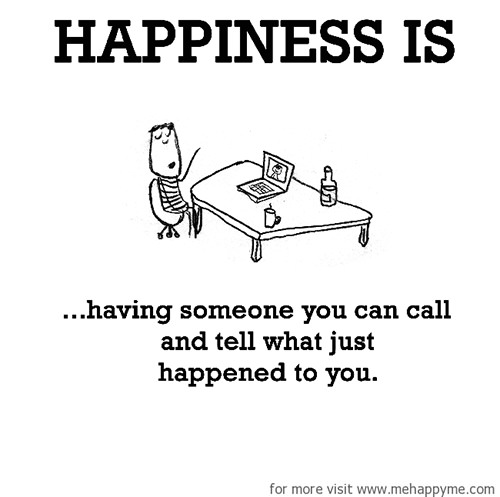 Happiness #672: Happiness is having someone you can call and tell what just happened to you.