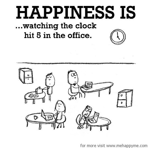 Happiness #678: Happiness is watching the clock hit 5 in the office.
