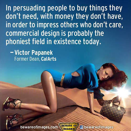 Hard Truths #7: In persuading people to buy things they don't need, with money they don't have, in order to impress others who don't care, commercial design is probably the phoniest field in existence today.