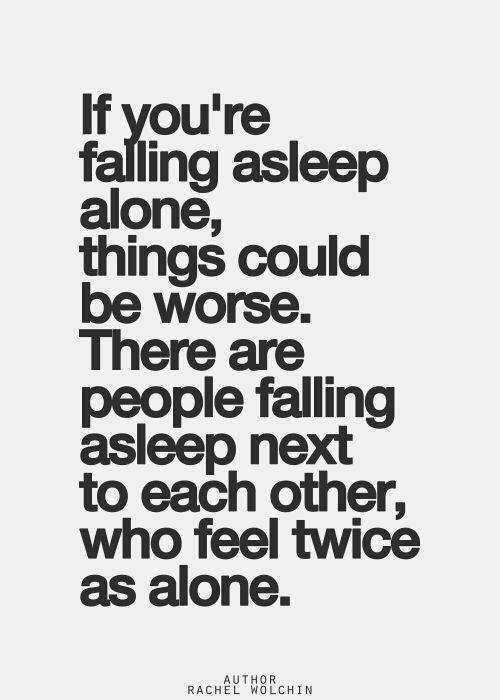 Hard Truths #25: If you're falling asleep alone, things could be worse. There are people falling asleep next to each other who feel twice as alone.