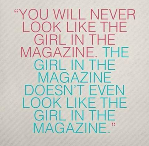 Hard Truths #38: You will never look like the girl in the magazine. The girl in the magazine doesn't even look like the girl in the magazine.